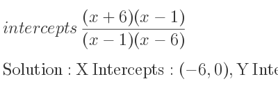 The intercepts of ((x+6)(x-1))/((x-1)(x-6)) is X Intercepts: (-6,0),Y Intercepts: (0,-1)